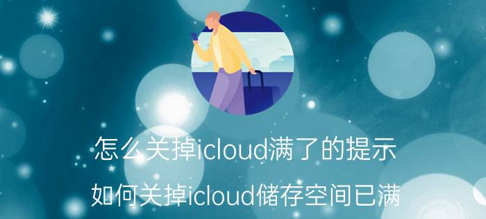 怎么关掉icloud满了的提示 如何关掉icloud储存空间已满？